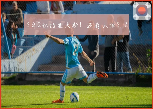 5年2亿的里夫斯！还有人抢？？