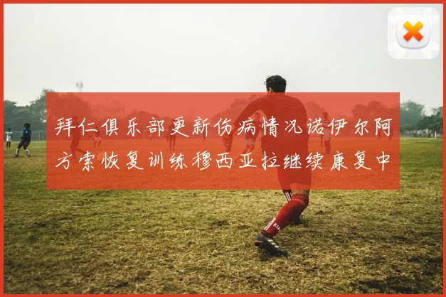 拜仁俱乐部更新伤病情况诺伊尔阿方索恢复训练穆西亚拉继续康复中