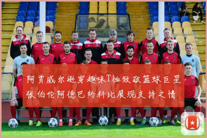阿贾威尔逊穿趣味T恤致敬篮球巨星张伯伦阿德巴约科比展现支持之情