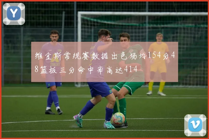 维金斯常规赛数据出色场均154分48篮板三分命中率高达414
