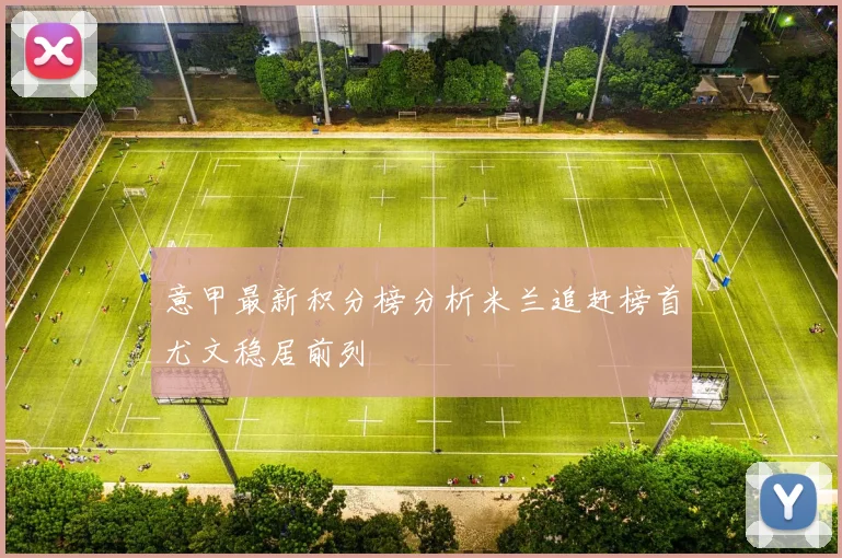 意甲最新积分榜分析米兰追赶榜首尤文稳居前列