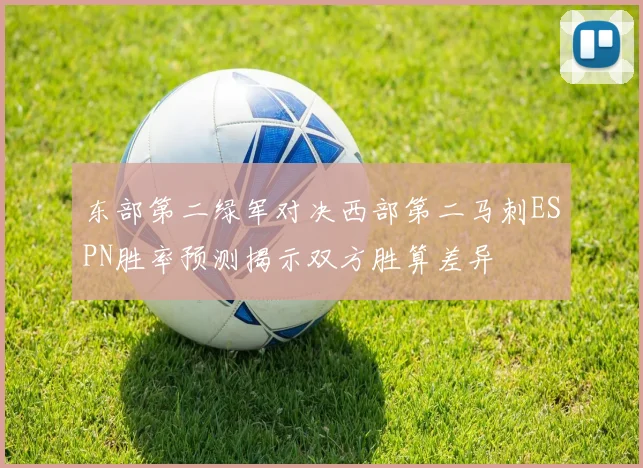 东部第二绿军对决西部第二马刺ESPN胜率预测揭示双方胜算差异