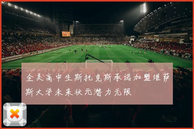 全美高中生斯托克斯承诺加盟堪萨斯大学未来状元潜力无限