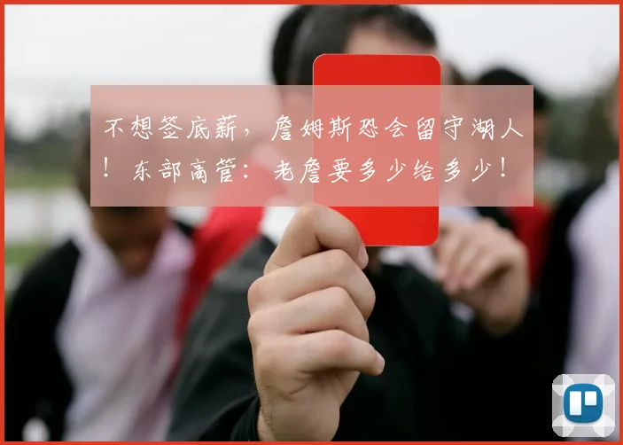 不想签底薪，詹姆斯恐会留守湖人！东部高管：老詹要多少给多少！