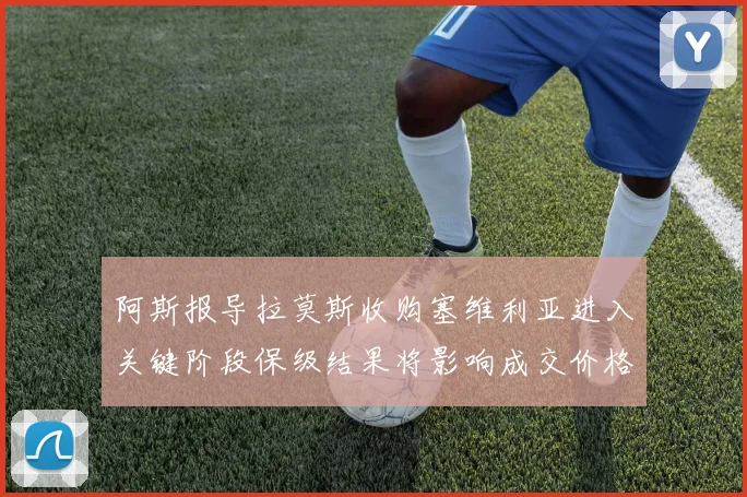 阿斯报导拉莫斯收购塞维利亚进入关键阶段保级结果将影响成交价格