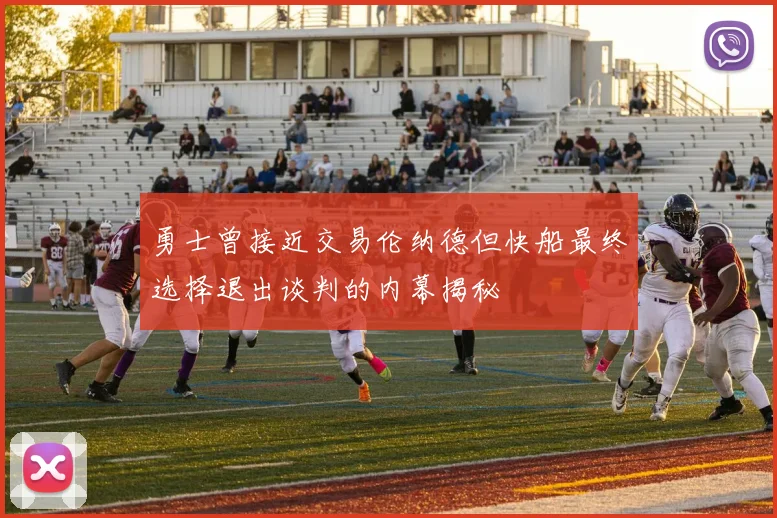 勇士曾接近交易伦纳德但快船最终选择退出谈判的内幕揭秘