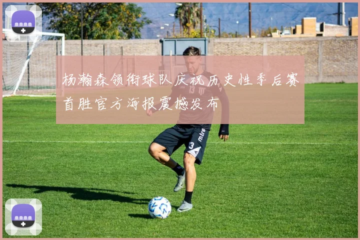 杨瀚森领衔球队庆祝历史性季后赛首胜官方海报震撼发布