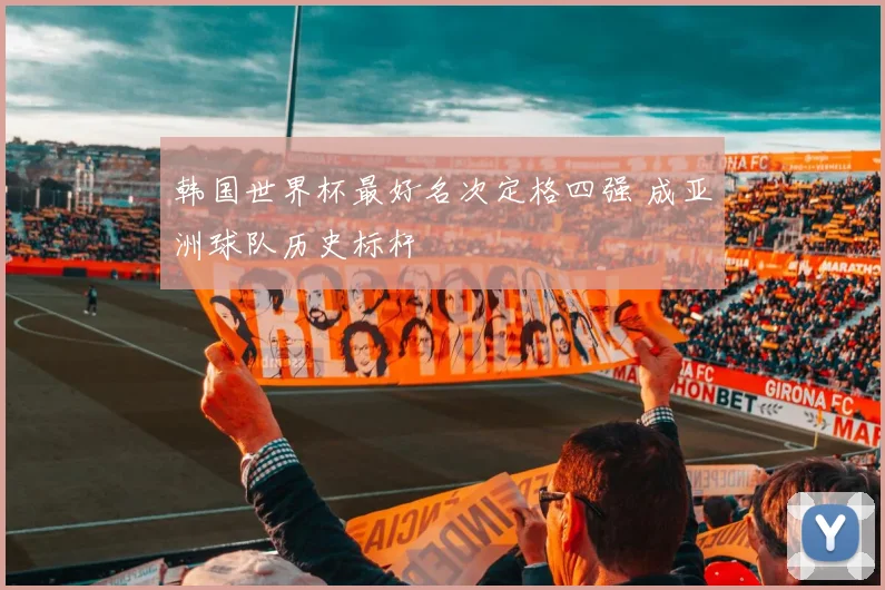 韩国世界杯最好名次定格四强 成亚洲球队历史标杆
